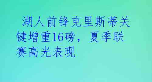  湖人前锋克里斯蒂关键增重16磅，夏季联赛高光表现 