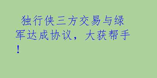  独行侠三方交易与绿军达成协议，大获帮手！ 