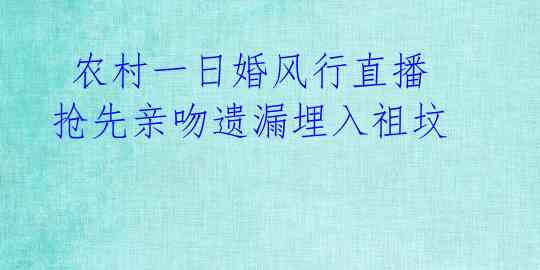  农村一日婚风行直播 抢先亲吻遗漏埋入祖坟