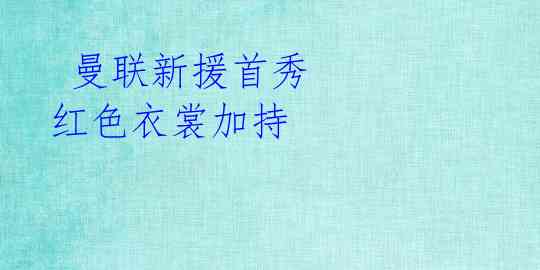  曼联新援首秀 红色衣裳加持