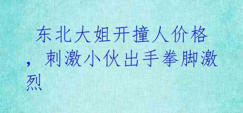  东北大姐开撞人价格，刺激小伙出手拳脚激烈 