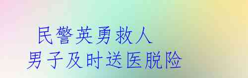  民警英勇救人 男子及时送医脱险
