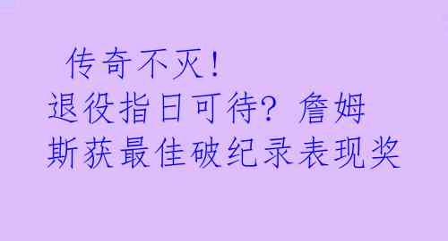  传奇不灭! 退役指日可待? 詹姆斯获最佳破纪录表现奖 