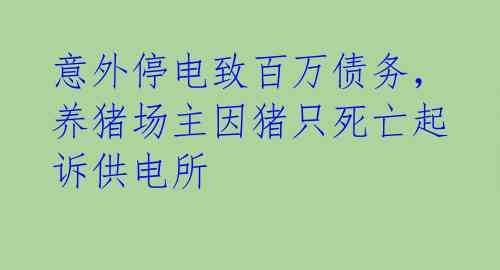 意外停电致百万债务，养猪场主因猪只死亡起诉供电所 