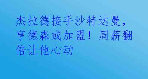 杰拉德接手沙特达曼，亨德森或加盟！周薪翻倍让他心动 