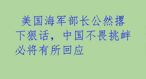  美国海军部长公然撂下狠话，中国不畏挑衅必将有所回应 