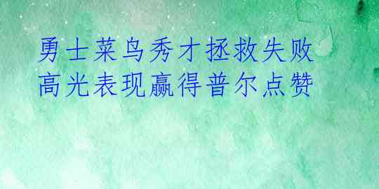  勇士菜鸟秀才拯救失败 高光表现赢得普尔点赞 