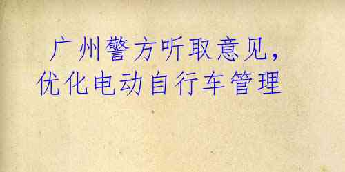广州警方听取意见,优化电动自行车管理