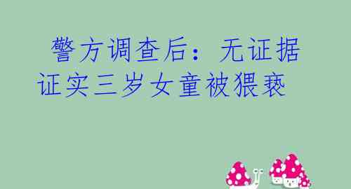  警方调查后：无证据证实三岁女童被猥亵 