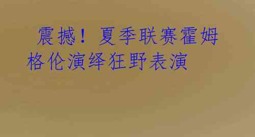  震撼！夏季联赛霍姆格伦演绎狂野表演 