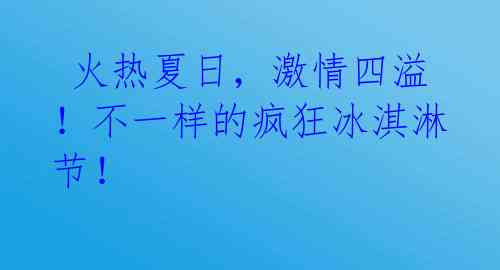  火热夏日，激情四溢！不一样的疯狂冰淇淋节！ 