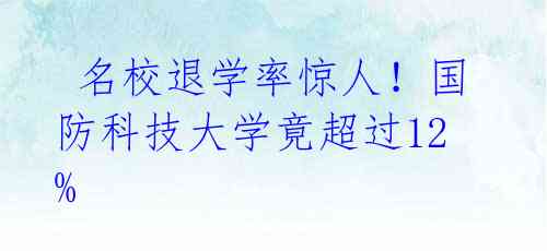  名校退学率惊人！国防科技大学竟超过12% 