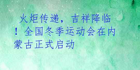  火炬传递，吉祥降临！全国冬季运动会在内蒙古正式启动 