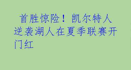 首胜惊险!凯尔特人逆袭湖人在夏季联赛开门红