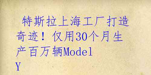  特斯拉上海工厂打造奇迹！仅用30个月生产百万辆Model Y 