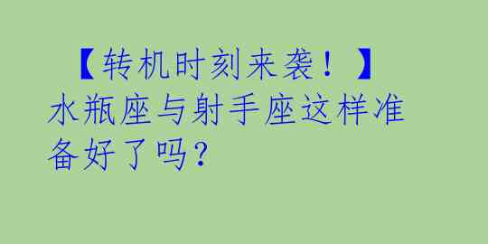  【转机时刻来袭！】水瓶座与射手座这样准备好了吗？ 