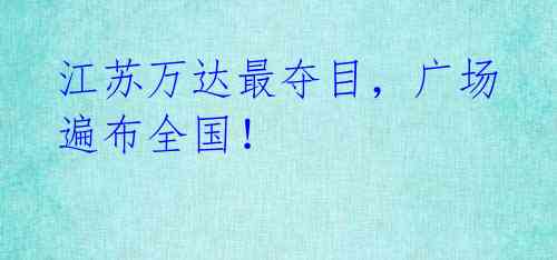 江苏万达最夺目，广场遍布全国！