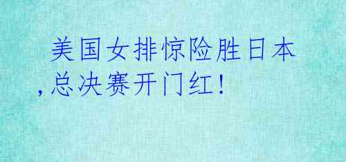  美国女排惊险胜日本,总决赛开门红!