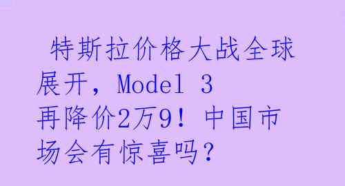  特斯拉价格大战全球展开，Model 3再降价2万9！中国市场会有惊喜吗？ 