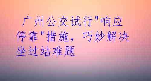  广州公交试行"响应停靠"措施，巧妙解决坐过站难题 