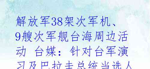 解放军38架次军机、9艘次军舰台海周边活动 台媒：针对台军演习及巴拉圭总统当选人窜台