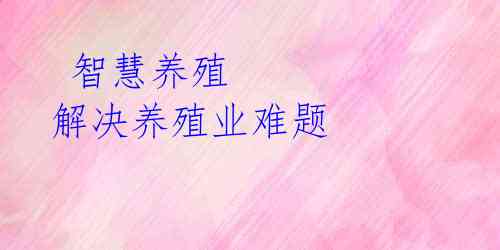  智慧养殖 解决养殖业难题
