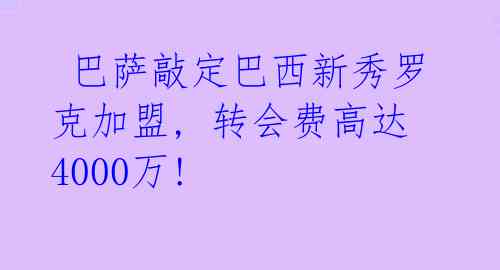  巴萨敲定巴西新秀罗克加盟, 转会费高达4000万! 