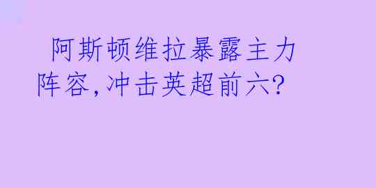  阿斯顿维拉暴露主力阵容,冲击英超前六? 