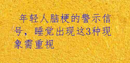  年轻人脑梗的警示信号，睡觉出现这3种现象需重视 