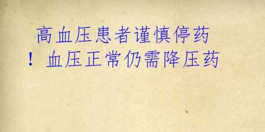  高血压患者谨慎停药！血压正常仍需降压药 