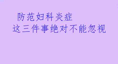 防范妇科炎症 这三件事绝对不能忽视