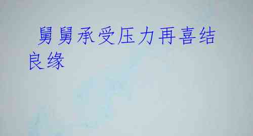 舅舅承受压力再喜结良缘