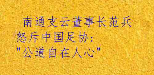 南通支云董事长范兵怒斥中国足协: "公道自在人心"