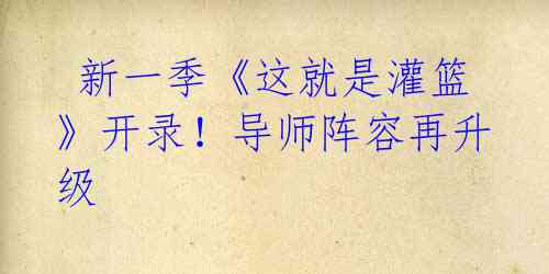 新一季《这就是灌篮》开录!导师阵容再升级