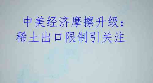 中美经济摩擦升级:稀土出口限制引关注