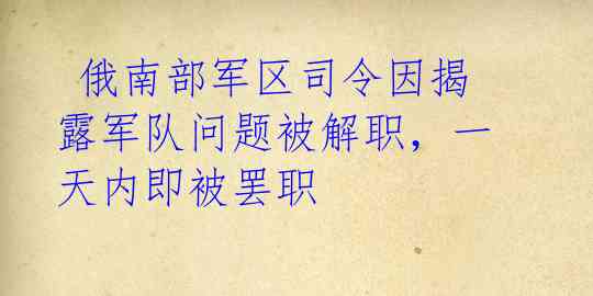  俄南部军区司令因揭露军队问题被解职，一天内即被罢职 