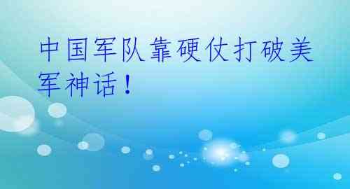 中国军队靠硬仗打破美军神话!