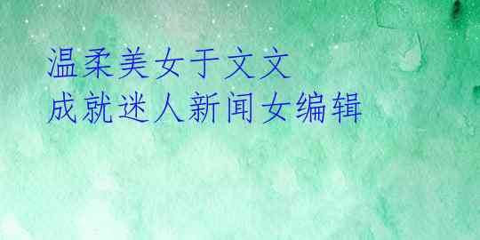 温柔美女于文文 成就迷人新闻女编辑