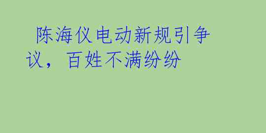 陈海仪电动新规引争议,百姓不满纷纷
