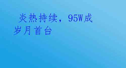 炎热持续,95W成岁月首台