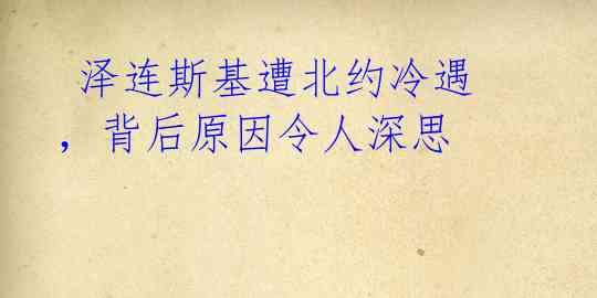  泽连斯基遭北约冷遇，背后原因令人深思 