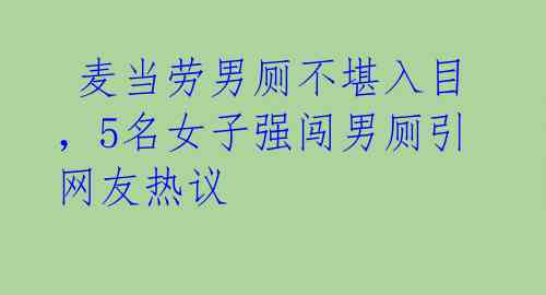  麦当劳男厕不堪入目，5名女子强闯男厕引网友热议 