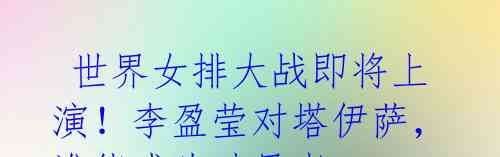 世界女排大战即将上演!李盈莹对塔伊萨,谁能成为破局者?