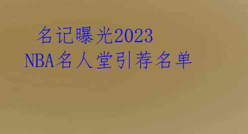 名记曝光2023 NBA名人堂引荐名单