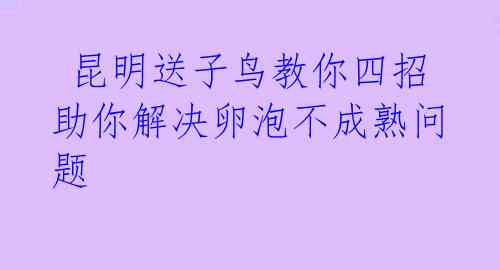  昆明送子鸟教你四招助你解决卵泡不成熟问题 