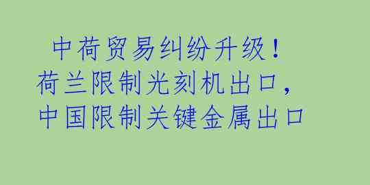  中荷贸易纠纷升级！荷兰限制光刻机出口，中国限制关键金属出口 