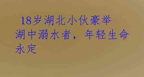  18岁湖北小伙豪举湖中溺水者，年轻生命永定 