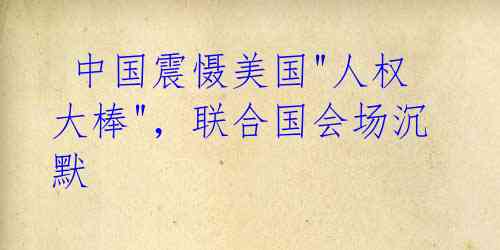 中国震慑美国"人权大棒",联合国会场沉默