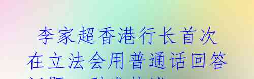 李家超香港行长首次在立法会用普通话回答问题,引发热议