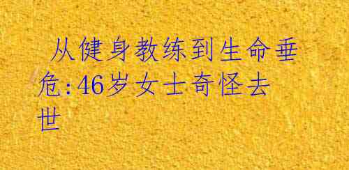  从健身教练到生命垂危:46岁女士奇怪去世 